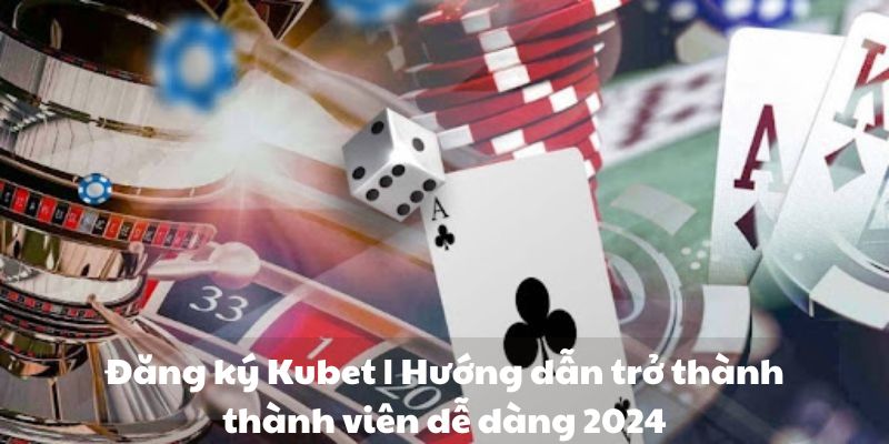 Đăng ký Kubet | Hướng dẫn trở thành thành viên dễ dàng 2024