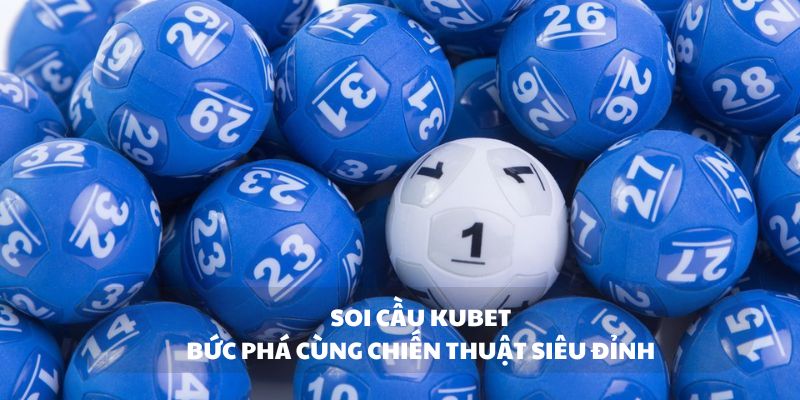 Soi cầu Kubet - Bức phá cùng chiến thuật siêu đỉnh